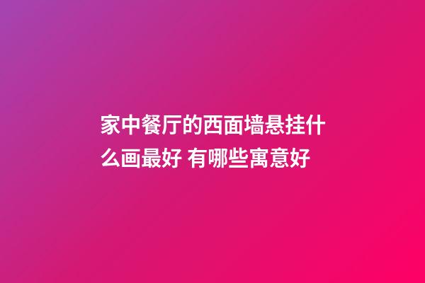 家中餐厅的西面墙悬挂什么画最好 有哪些寓意好